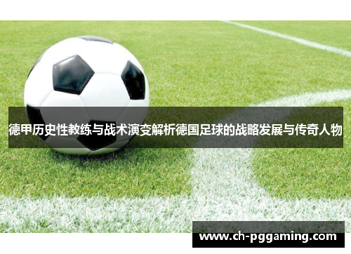 德甲历史性教练与战术演变解析德国足球的战略发展与传奇人物