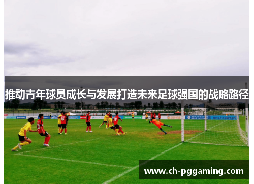 推动青年球员成长与发展打造未来足球强国的战略路径