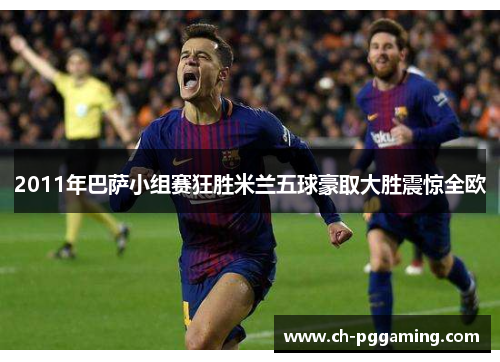 2011年巴萨小组赛狂胜米兰五球豪取大胜震惊全欧
