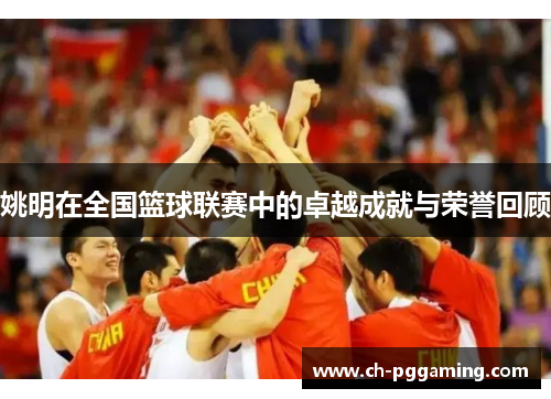 姚明在全国篮球联赛中的卓越成就与荣誉回顾