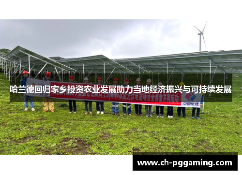 哈兰德回归家乡投资农业发展助力当地经济振兴与可持续发展