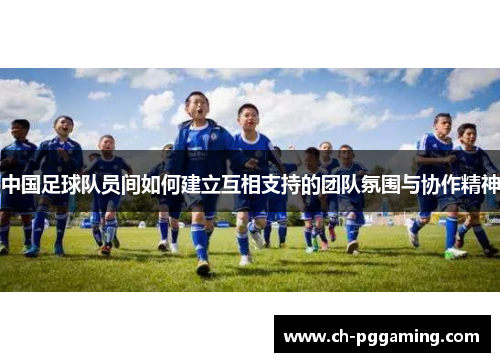 中国足球队员间如何建立互相支持的团队氛围与协作精神