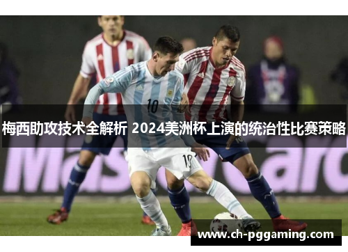 梅西助攻技术全解析 2024美洲杯上演的统治性比赛策略