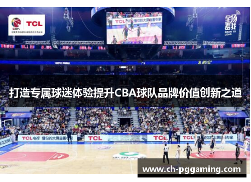 打造专属球迷体验提升CBA球队品牌价值创新之道