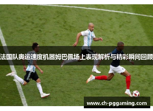 法国队奥运速度机器姆巴佩场上表现解析与精彩瞬间回顾