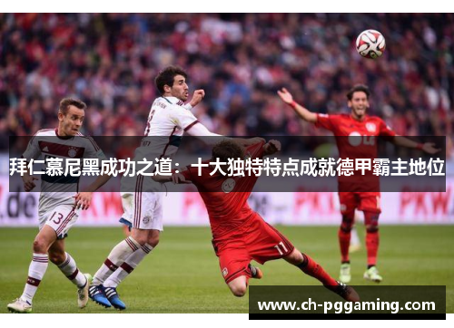 拜仁慕尼黑成功之道：十大独特特点成就德甲霸主地位