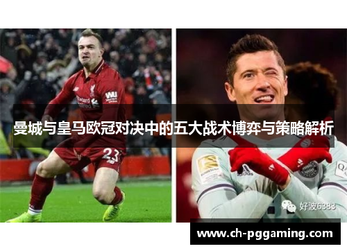 曼城与皇马欧冠对决中的五大战术博弈与策略解析