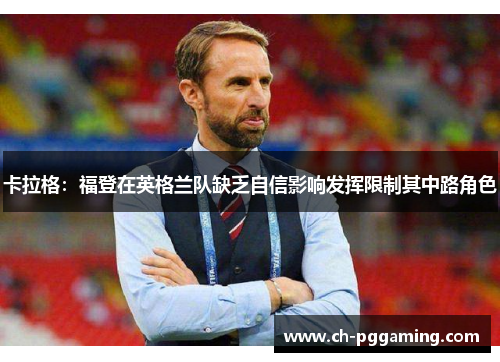 卡拉格：福登在英格兰队缺乏自信影响发挥限制其中路角色