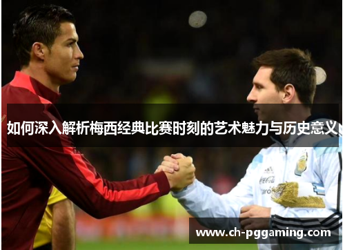 如何深入解析梅西经典比赛时刻的艺术魅力与历史意义