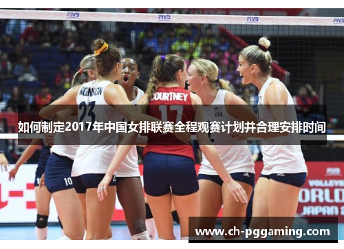如何制定2017年中国女排联赛全程观赛计划并合理安排时间