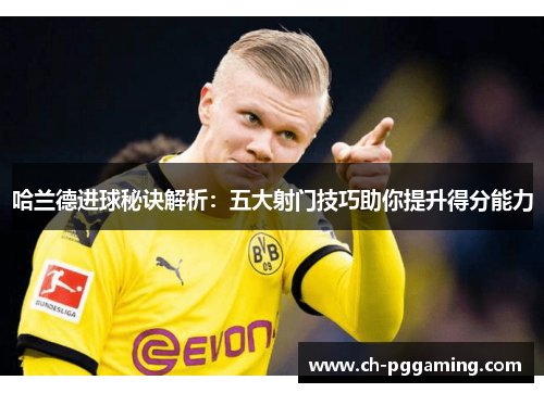 哈兰德进球秘诀解析：五大射门技巧助你提升得分能力
