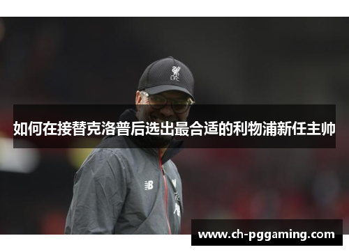 如何在接替克洛普后选出最合适的利物浦新任主帅