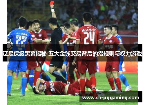 辽足保级黑幕揭秘 五大金钱交易背后的潜规则与权力游戏