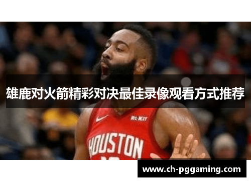 雄鹿对火箭精彩对决最佳录像观看方式推荐