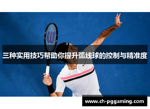 三种实用技巧帮助你提升弧线球的控制与精准度