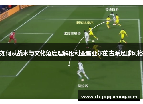 如何从战术与文化角度理解比利亚雷亚尔的古派足球风格