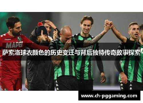 萨索洛球衣颜色的历史变迁与背后独特传奇故事探索