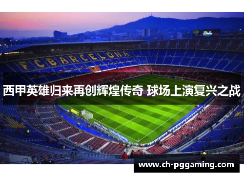 西甲英雄归来再创辉煌传奇 球场上演复兴之战 西甲英雄归来再创辉煌传奇 球场上演复兴之战