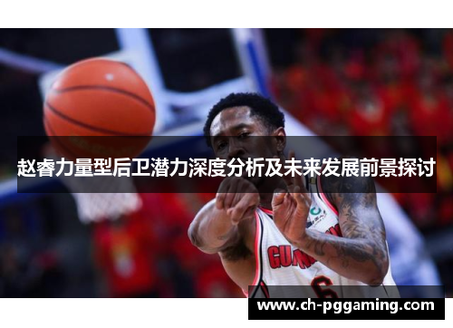 赵睿力量型后卫潜力深度分析及未来发展前景探讨