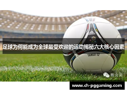 足球为何能成为全球最受欢迎的运动揭秘六大核心因素 足球为何能成为全球最受欢迎的运动揭秘六大核心因素