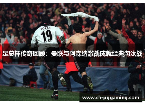 足总杯传奇回顾:曼联与阿森纳激战成就经典淘汰战 足总杯传奇回顾:曼联与阿森纳激战成就经典淘汰战