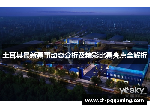 土耳其最新赛事动态分析及精彩比赛亮点全解析