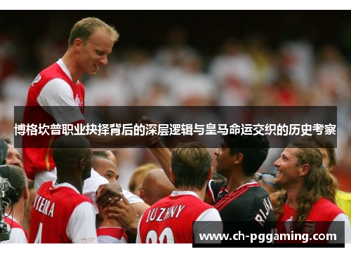 博格坎普职业抉择背后的深层逻辑与皇马命运交织的历史考察