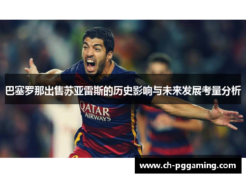 巴塞罗那出售苏亚雷斯的历史影响与未来发展考量分析