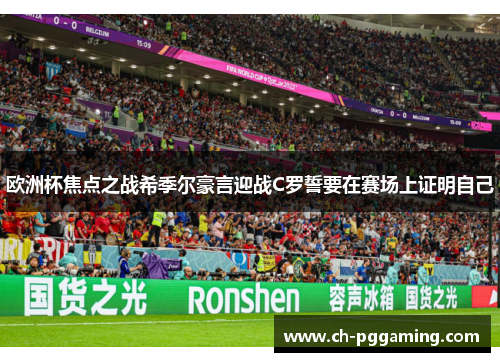 欧洲杯焦点之战希季尔豪言迎战C罗誓要在赛场上证明自己
