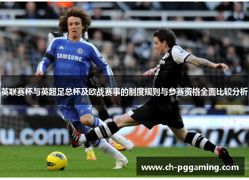英联赛杯与英超足总杯及欧战赛事的制度规则与参赛资格全面比较分析