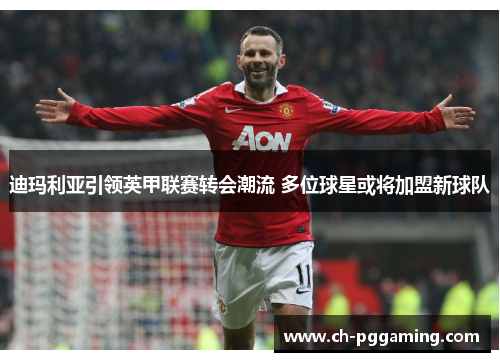 迪玛利亚引领英甲联赛转会潮流 多位球星或将加盟新球队