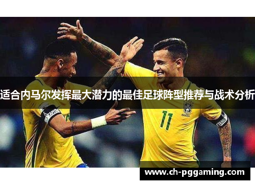 适合内马尔发挥最大潜力的最佳足球阵型推荐与战术分析