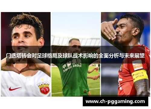 门迭塔转会对足球格局及球队战术影响的全面分析与未来展望
