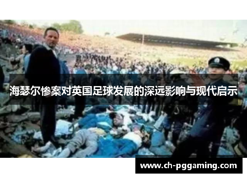 海瑟尔惨案对英国足球发展的深远影响与现代启示