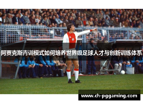 阿贾克斯青训模式如何培养世界级足球人才与创新训练体系 阿贾克斯青训模式如何培养世界级足球人才与创新训练体系
