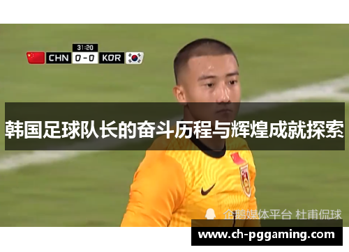 韩国足球队长的奋斗历程与辉煌成就探索