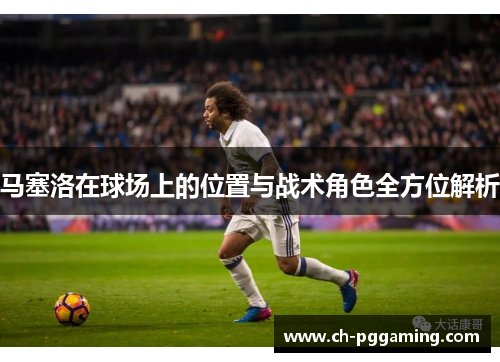 马塞洛在球场上的位置与战术角色全方位解析