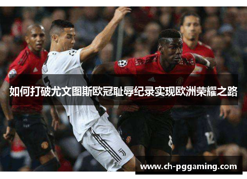 如何打破尤文图斯欧冠耻辱纪录实现欧洲荣耀之路