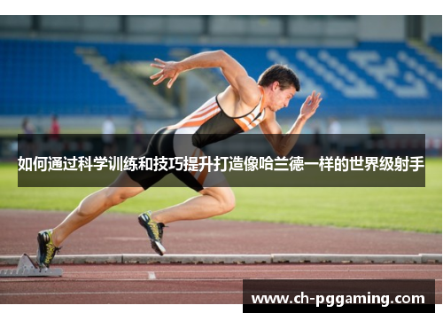 如何通过科学训练和技巧提升打造像哈兰德一样的世界级射手