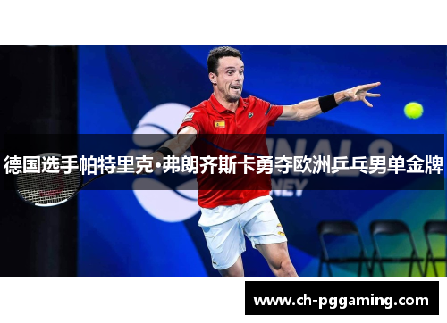 德国选手帕特里克·弗朗齐斯卡勇夺欧洲乒乓男单金牌