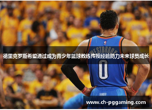 德里克罗斯希望通过成为青少年篮球教练传授经验助力未来球员成长