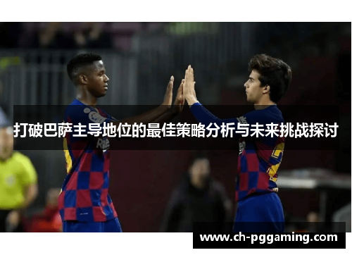 打破巴萨主导地位的最佳策略分析与未来挑战探讨