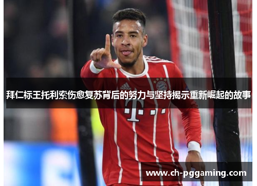 拜仁标王托利索伤愈复苏背后的努力与坚持揭示重新崛起的故事