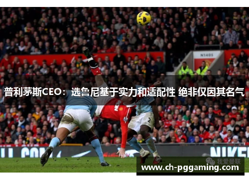 普利茅斯CEO：选鲁尼基于实力和适配性 绝非仅因其名气