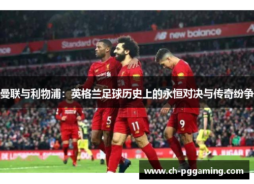 曼联与利物浦：英格兰足球历史上的永恒对决与传奇纷争
