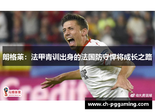 朗格莱：法甲青训出身的法国防守悍将成长之路