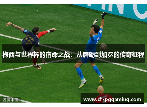 梅西与世界杯的宿命之战：从磨砺到加冕的传奇征程
