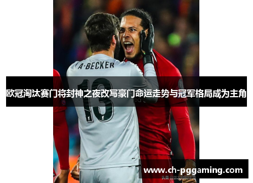 欧冠淘汰赛门将封神之夜改写豪门命运走势与冠军格局成为主角