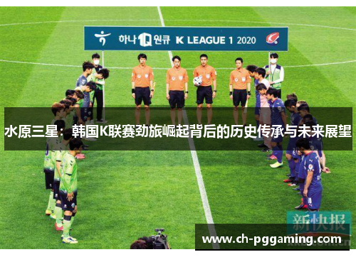 水原三星：韩国K联赛劲旅崛起背后的历史传承与未来展望