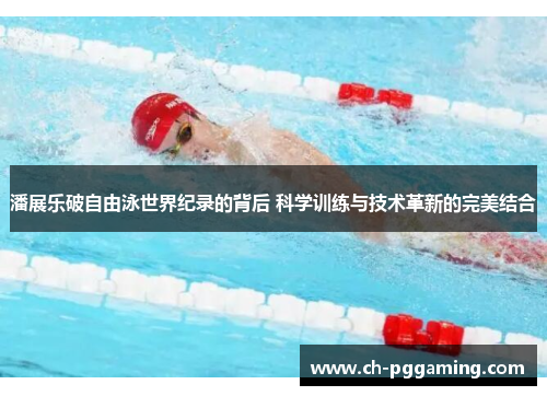 潘展乐破自由泳世界纪录的背后 科学训练与技术革新的完美结合 潘展乐破自由泳世界纪录的背后 科学训练与技术革新的完美结合